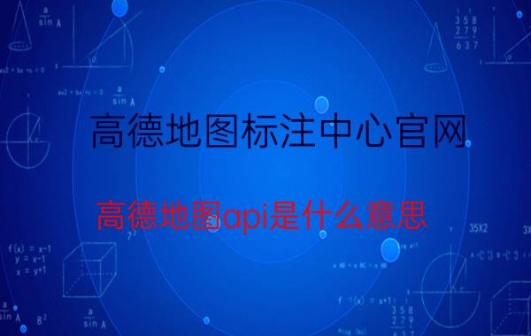 高德地图标注中心官网 高德地图api是什么意思？